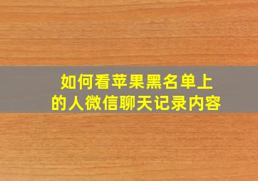 如何看苹果黑名单上的人微信聊天记录内容