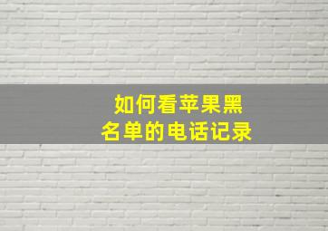 如何看苹果黑名单的电话记录