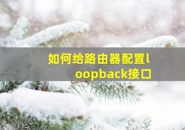 如何给路由器配置loopback接口