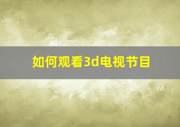 如何观看3d电视节目