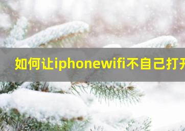 如何让iphonewifi不自己打开