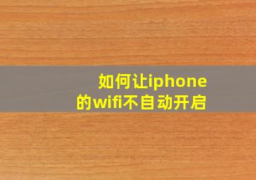 如何让iphone的wifi不自动开启