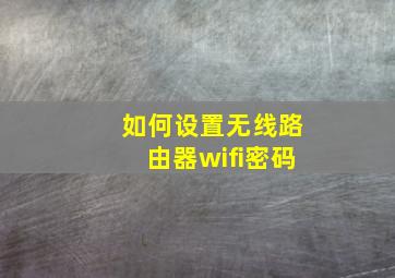 如何设置无线路由器wifi密码