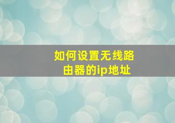 如何设置无线路由器的ip地址