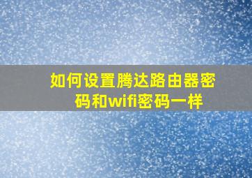 如何设置腾达路由器密码和wifi密码一样