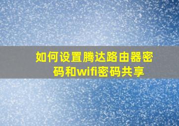 如何设置腾达路由器密码和wifi密码共享