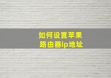 如何设置苹果路由器ip地址