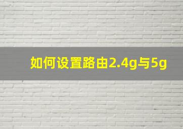 如何设置路由2.4g与5g