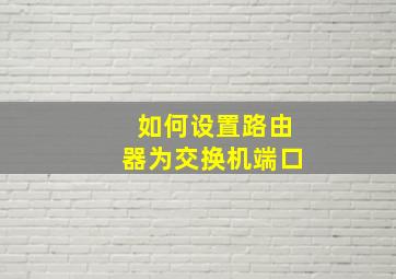 如何设置路由器为交换机端口