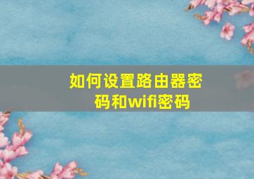 如何设置路由器密码和wifi密码