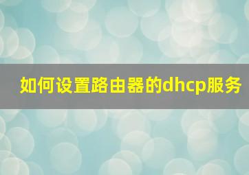 如何设置路由器的dhcp服务