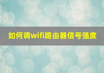 如何调wifi路由器信号强度