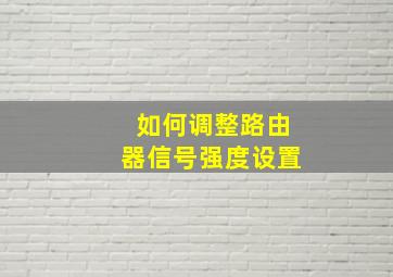 如何调整路由器信号强度设置