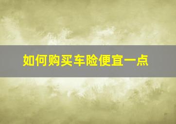 如何购买车险便宜一点