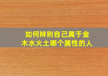 如何辨别自己属于金木水火土哪个属性的人