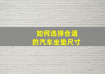 如何选择合适的汽车坐垫尺寸