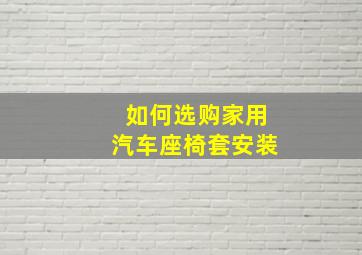 如何选购家用汽车座椅套安装