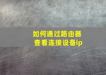 如何通过路由器查看连接设备ip