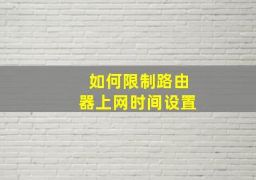 如何限制路由器上网时间设置