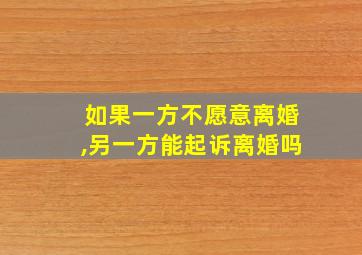 如果一方不愿意离婚,另一方能起诉离婚吗