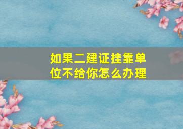 如果二建证挂靠单位不给你怎么办理