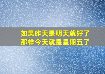 如果昨天是明天就好了那样今天就是星期五了