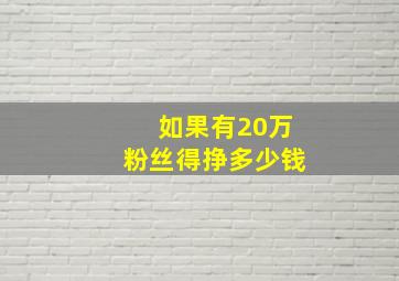 如果有20万粉丝得挣多少钱