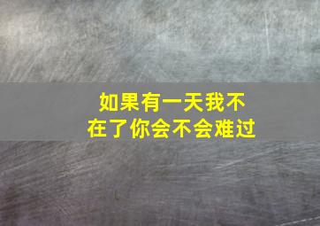 如果有一天我不在了你会不会难过