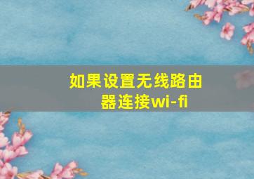 如果设置无线路由器连接wi-fi