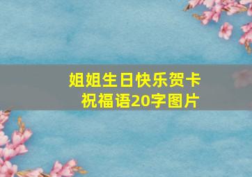 姐姐生日快乐贺卡祝福语20字图片