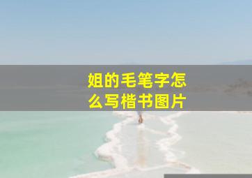 姐的毛笔字怎么写楷书图片