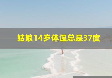 姑娘14岁体温总是37度