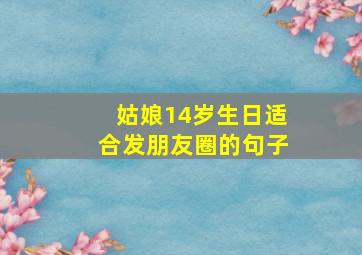 姑娘14岁生日适合发朋友圈的句子