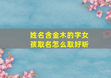 姓名含金木的字女孩取名怎么取好听