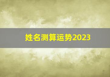 姓名测算运势2023