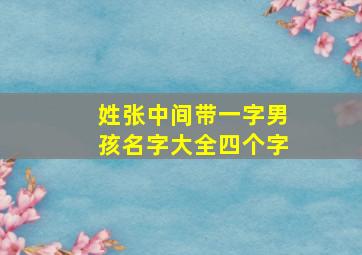 姓张中间带一字男孩名字大全四个字