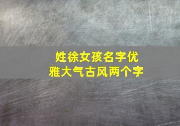 姓徐女孩名字优雅大气古风两个字