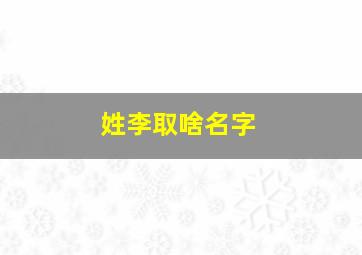 姓李取啥名字