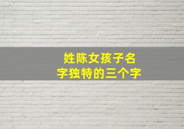 姓陈女孩子名字独特的三个字