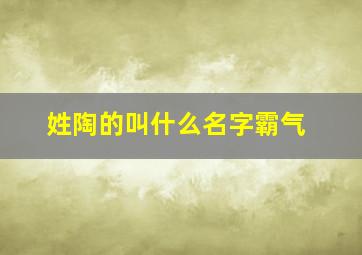 姓陶的叫什么名字霸气