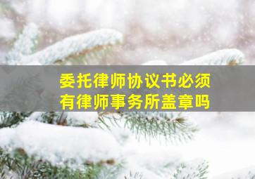 委托律师协议书必须有律师事务所盖章吗