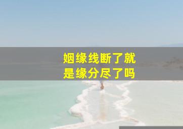 姻缘线断了就是缘分尽了吗