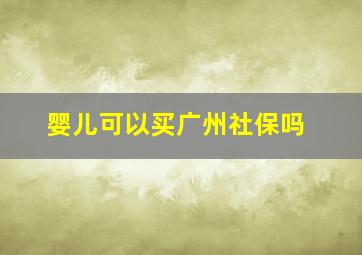 婴儿可以买广州社保吗