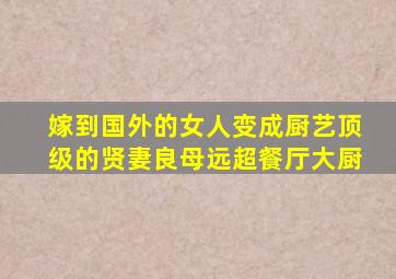 嫁到国外的女人变成厨艺顶级的贤妻良母远超餐厅大厨