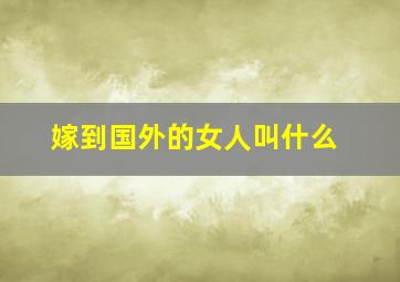 嫁到国外的女人叫什么