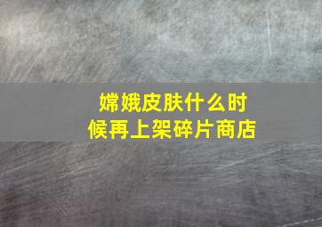 嫦娥皮肤什么时候再上架碎片商店