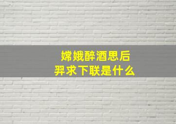 嫦娥醉酒思后羿求下联是什么