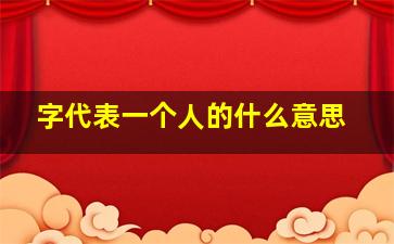 字代表一个人的什么意思