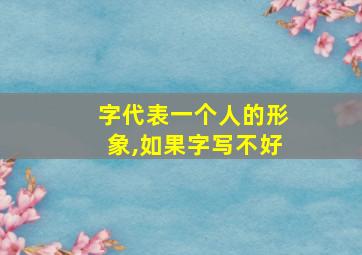 字代表一个人的形象,如果字写不好