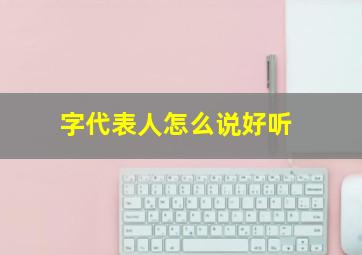 字代表人怎么说好听